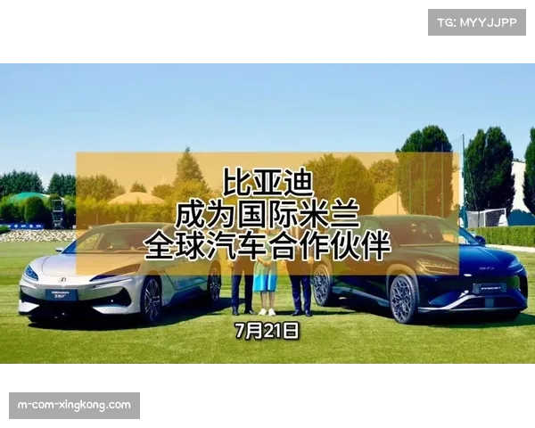 国际米兰与比亚迪携手合作成为全球汽车赞助商推动足球与汽车行业融合 国际米兰与比亚迪携手合作成为全球汽车赞助商推动足球与汽车行业融合